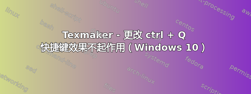 Texmaker - 更改 ctrl + Q 快捷键效果不起作用（Windows 10）