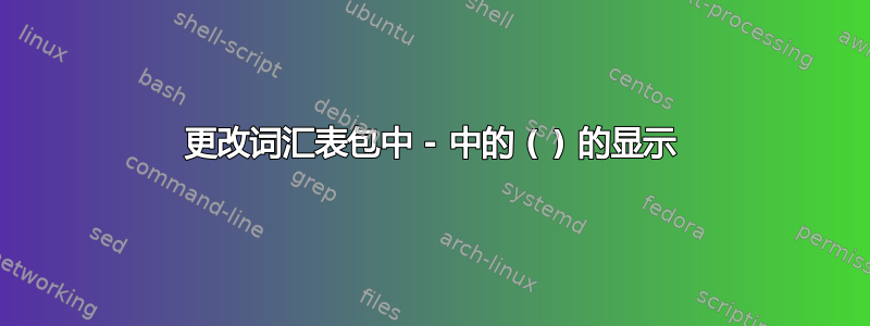 更改词汇表包中 - 中的 ( ) 的显示