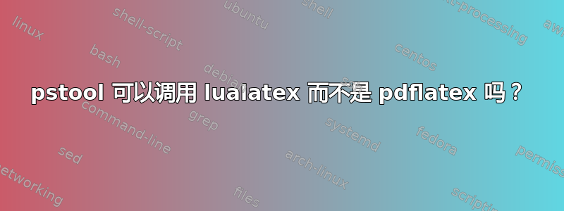 pstool 可以调用 lualatex 而不是 pdflatex 吗？