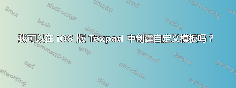 我可以在 iOS 版 Texpad 中创建自定义模板吗？