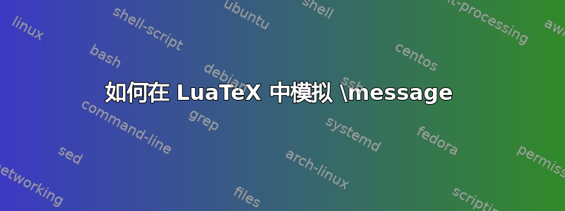 如何在 LuaTeX 中模拟 \message