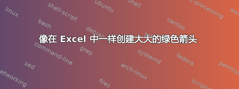 像在 Excel 中一样创建大大的绿色箭头