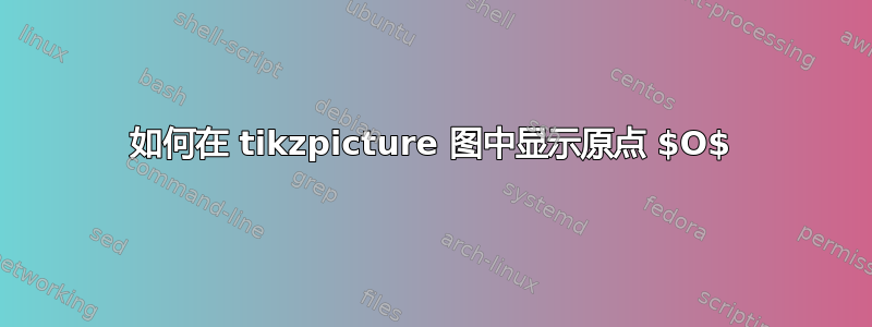 如何在 tikzpicture 图中显示原点 $O$