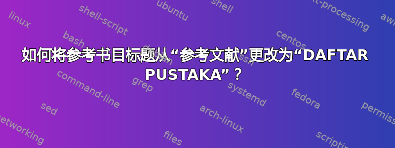 如何将参考书目标题从“参考文献”更改为“DAFTAR PUSTAKA”？