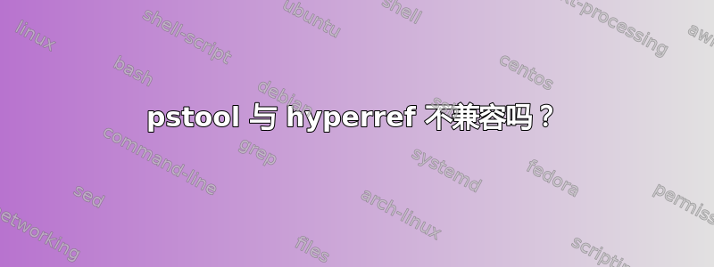 pstool 与 hyperref 不兼容吗？