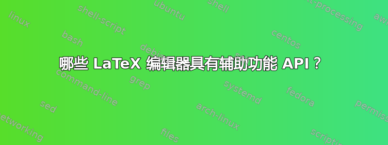 哪些 LaTeX 编辑器具有辅助功能 API？