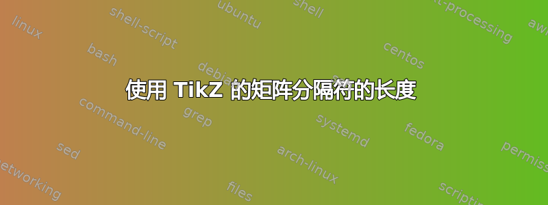 使用 TikZ 的矩阵分隔符的长度