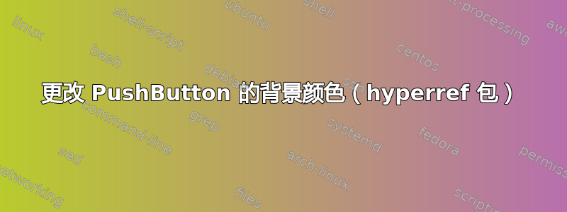 更改 PushButton 的背景颜色（hyperref 包）