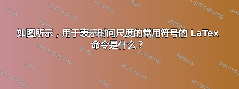 如图所示，用于表示时间尺度的常用符号的 LaTex 命令是什么？