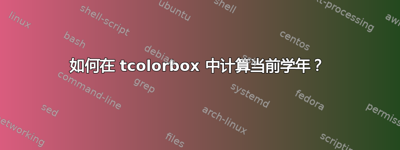 如何在 tcolorbox 中计算当前学年？