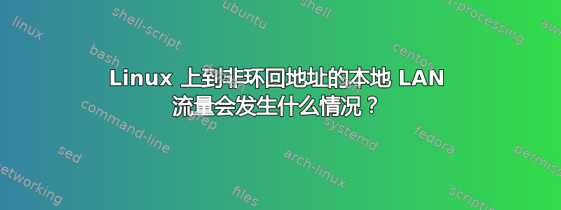 Linux 上到非环回地址的本地 LAN 流量会发生什么情况？