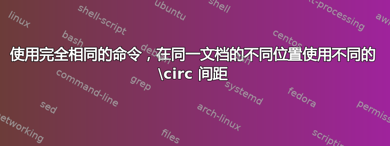 使用完全相同的命令，在同一文档的不同位置使用不同的 \circ 间距