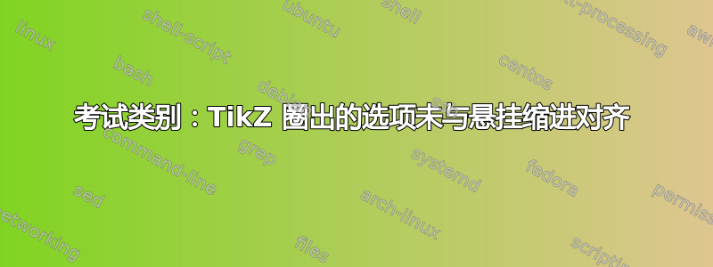 考试类别：TikZ 圈出的选项未与悬挂缩进对齐