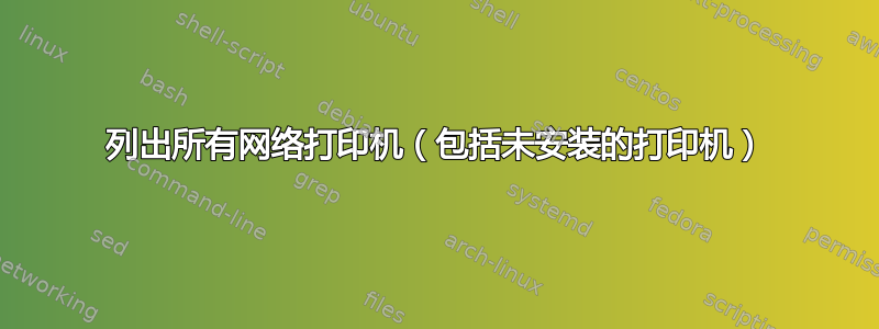 列出所有网络打印机（包括未安装的打印机）