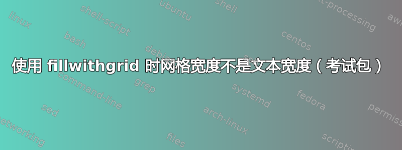 使用 fillwithgrid 时网格宽度不是文本宽度（考试包）