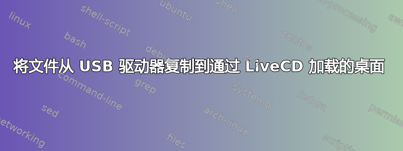 将文件从 USB 驱动器复制到通过 LiveCD 加载的桌面