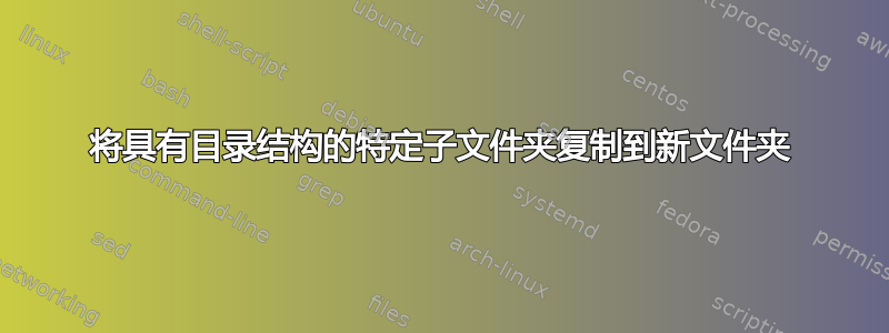 将具有目录结构的特定子文件夹复制到新文件夹