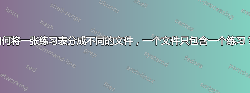 如何将一张练习表分成不同的文件，一个文件只包含一个练习？