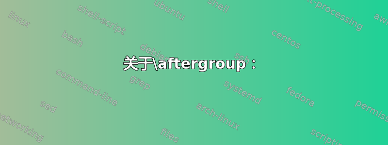 关于\aftergroup：