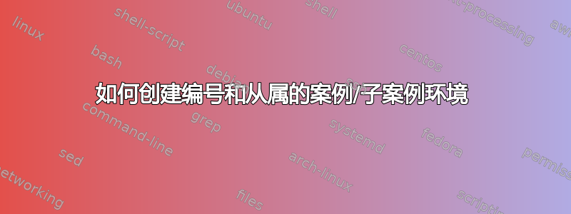 如何创建编号和从属的案例/子案例环境