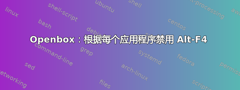 Openbox：根据每个应用程序禁用 Alt-F4