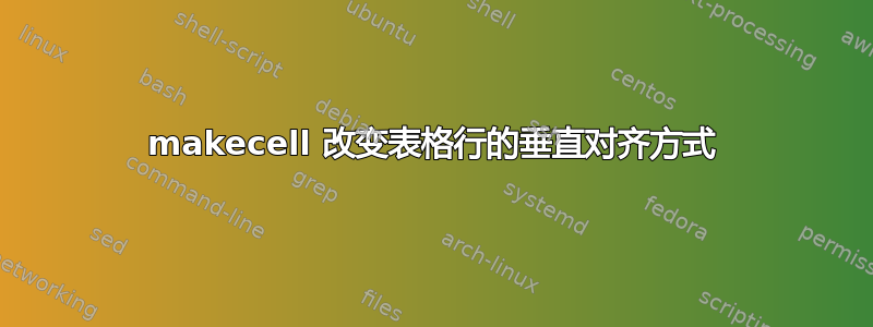 makecell 改变表格行的垂直对齐方式