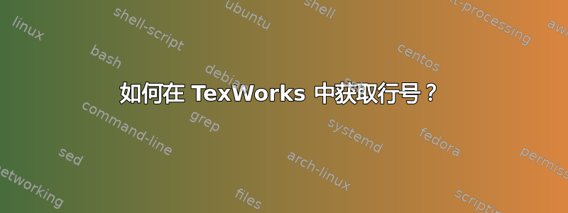 如何在 TexWorks 中获取行号？