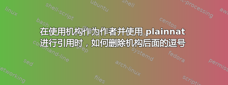 在使用机构作为作者并使用 plainnat 进行引用时，如何删除机构后面的逗号