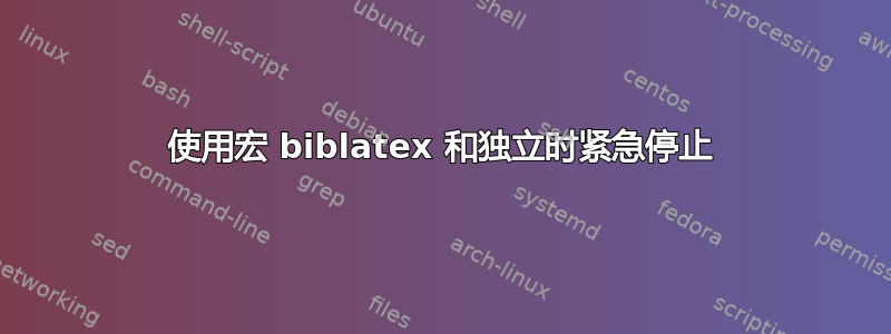 使用宏 biblatex 和独立时紧急停止