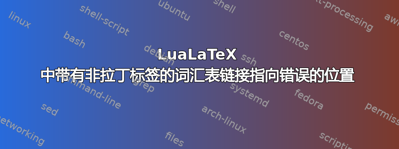 LuaLaTeX 中带有非拉丁标签的词汇表链接指向错误的位置