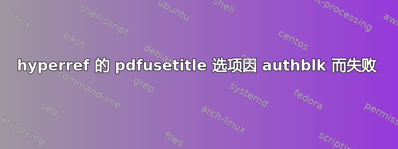 hyperref 的 pdfusetitle 选项因 authblk 而失败