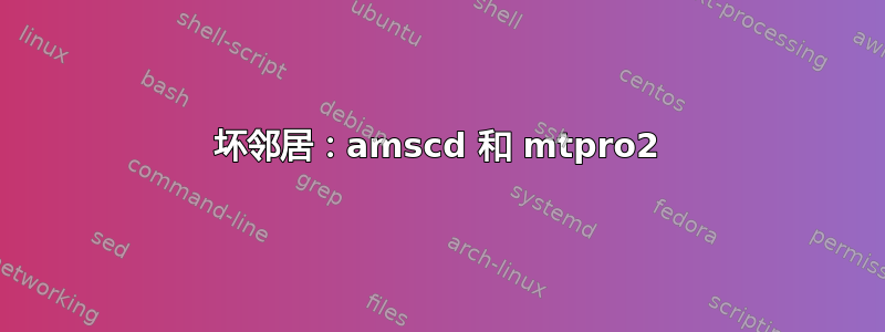 坏邻居：amscd 和 mtpro2