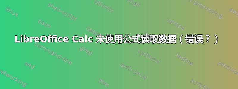 LibreOffice Calc 未使用公式读取数据（错误？）