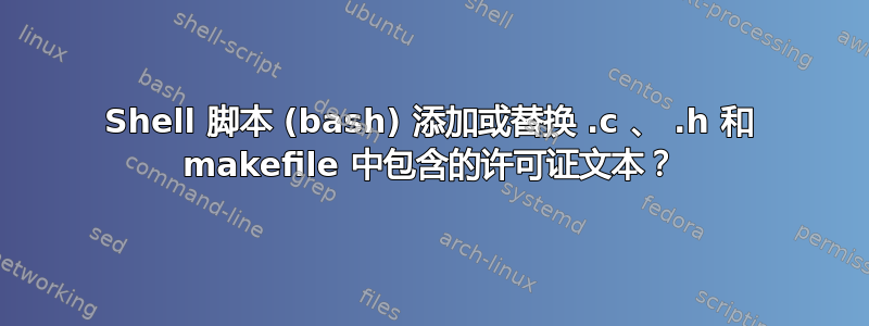 Shell 脚本 (bash) 添加或替换 .c 、 .h 和 makefile 中包含的许可证文本？