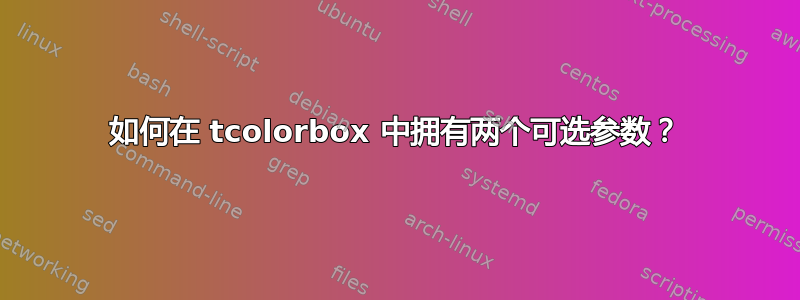 如何在 tcolorbox 中拥有两个可选参数？