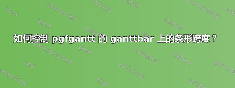 如何控制 pgfgantt 的 ganttbar 上的条形跨度？