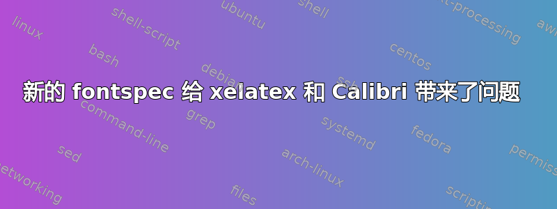 新的 fontspec 给 xelatex 和 Calibri 带来了问题 