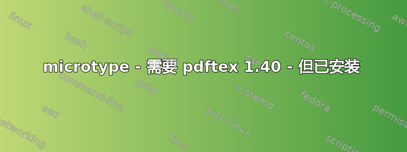 microtype - 需要 pdftex 1.40 - 但已安装