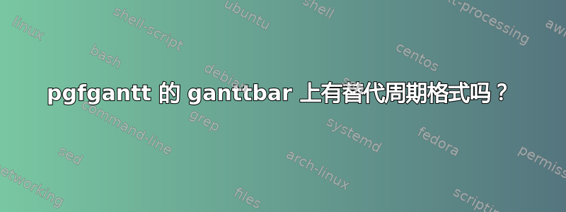 pgfgantt 的 ganttbar 上有替代周期格式吗？