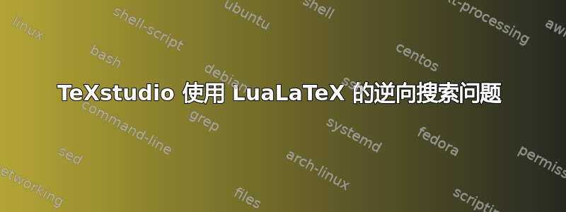 TeXstudio 使用 LuaLaTeX 的逆向搜索问题