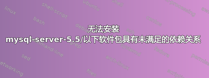 无法安装 mysql-server-5.5/以下软件包具有未满足的依赖关系