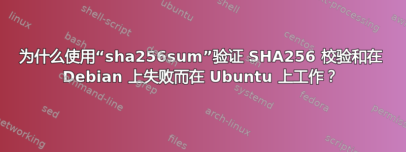 为什么使用“sha256sum”验证 SHA256 校验和在 Debian 上失败而在 Ubuntu 上工作？