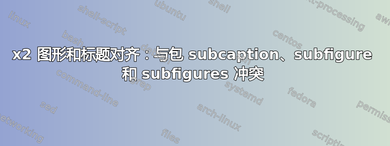 2x2 图形和标题对齐：与包 subcaption、subfigure 和 subfigures 冲突