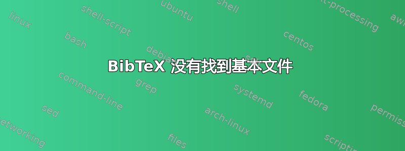 BibTeX 没有找到基本文件