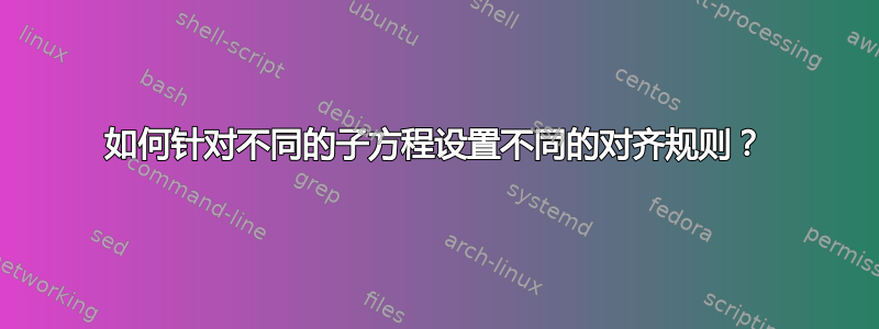 如何针对不同的子方程设置不同的对齐规则？