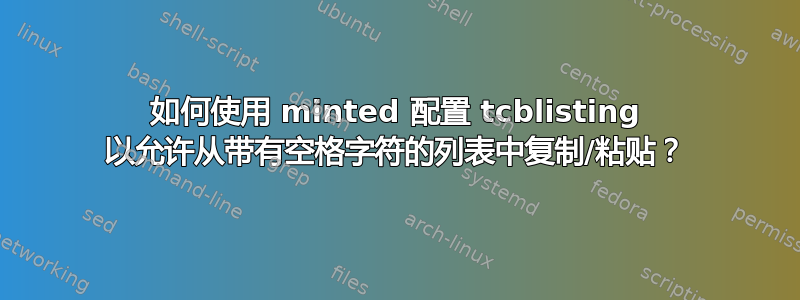 如何使用 minted 配置 tcblisting 以允许从带有空格字符的列表中复制/粘贴？