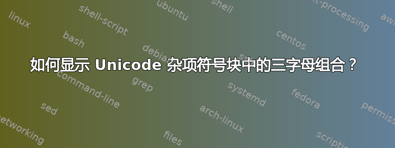 如何显示 Unicode 杂项符号块中的三字母组合？