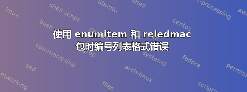 使用 enumitem 和 reledmac 包时编号列表格式错误