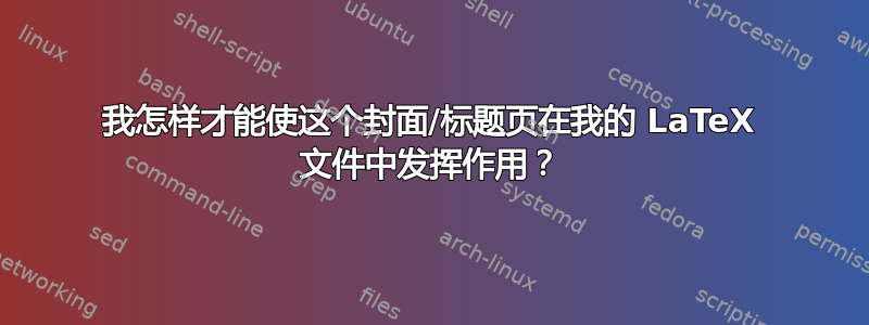 我怎样才能使这个封面/标题页在我的 LaTeX 文件中发挥作用？