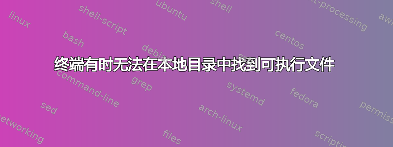 终端有时无法在本地目录中找到可执行文件